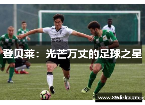 登贝莱：光芒万丈的足球之星